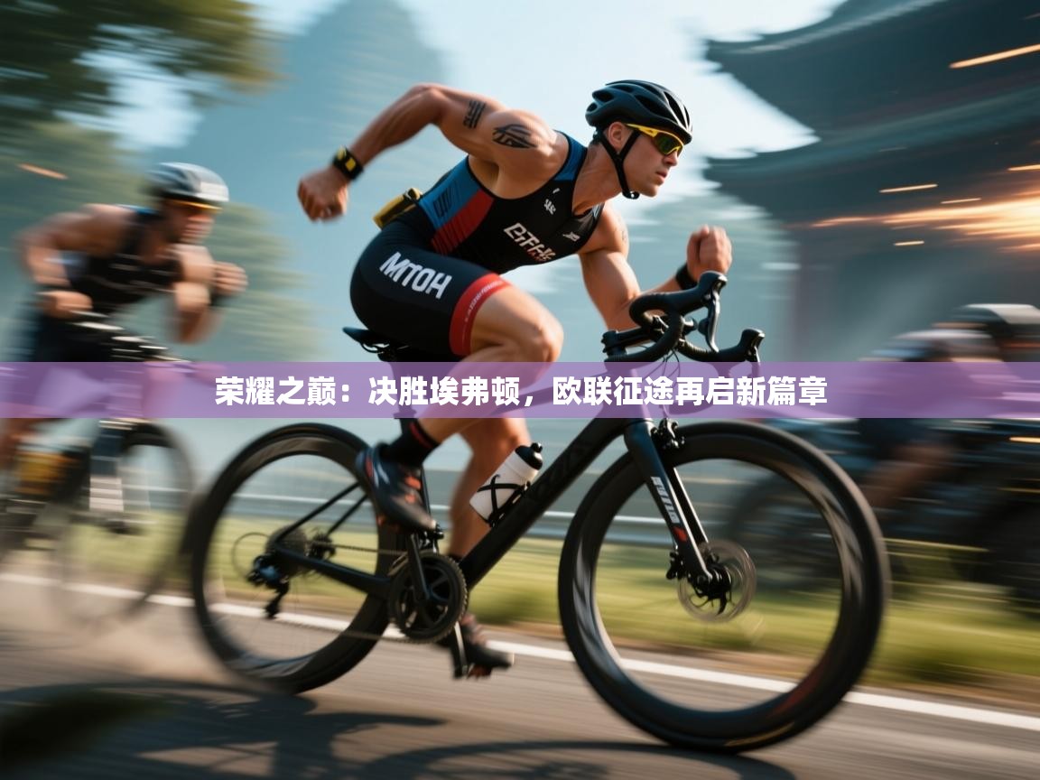 荣耀之巅:决胜埃弗顿,欧联征途再启新篇章 第2张