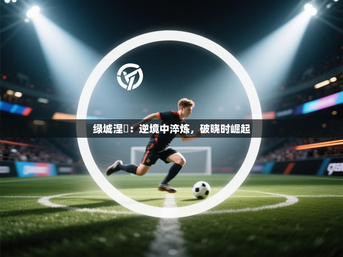 绿城涅槃：逆境中淬炼，破晓时崛起  第1张