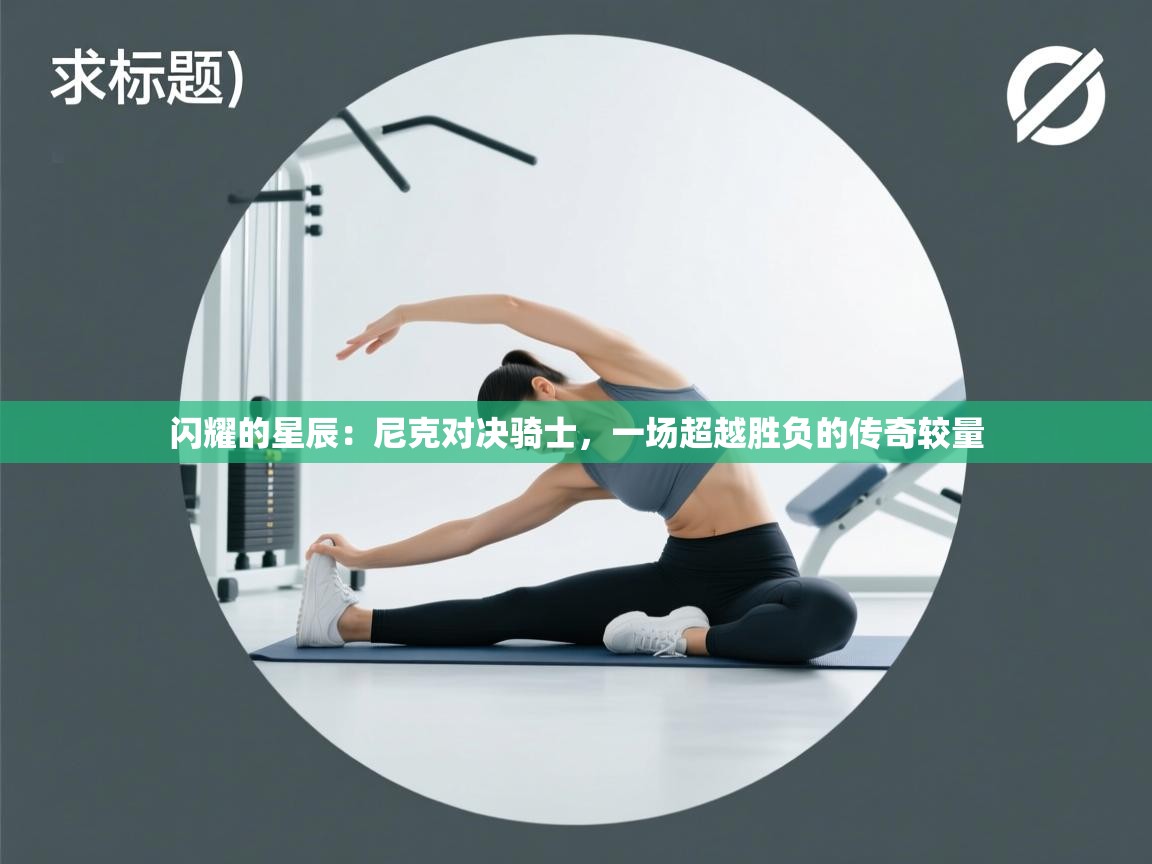 闪耀的星辰：尼克对决骑士，一场超越胜负的传奇较量  第1张