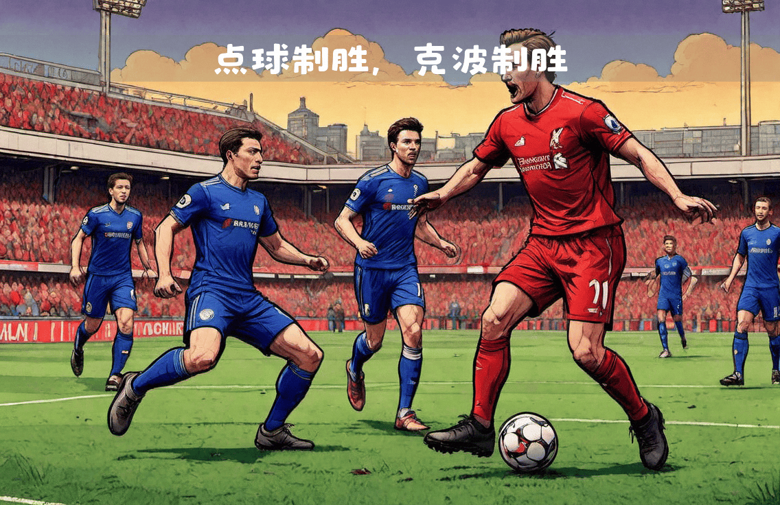 开云体育网页版入口-利物浦主场击败切尔西，继续领跑
